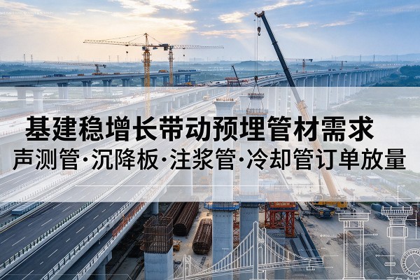 天涯基建稳增长带动预埋监测管材需求,声测管、沉降板、注浆管订单持续放量