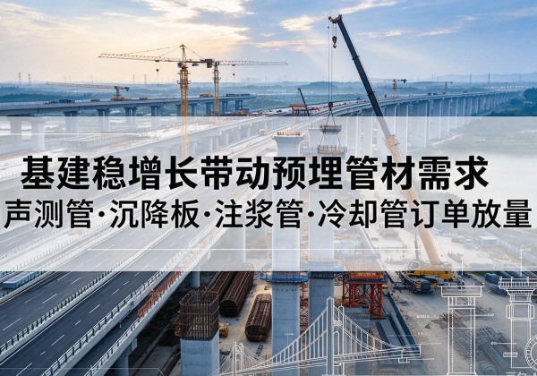 天涯基建稳增长带动预埋监测管材需求，声测管、沉降板、注浆管订单持续放量